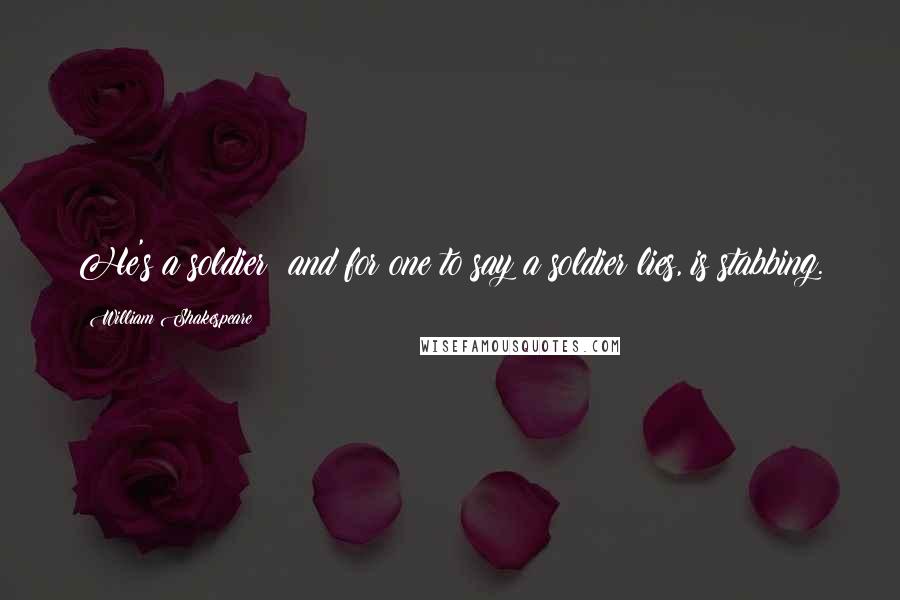 William Shakespeare Quotes: He's a soldier; and for one to say a soldier lies, is stabbing.