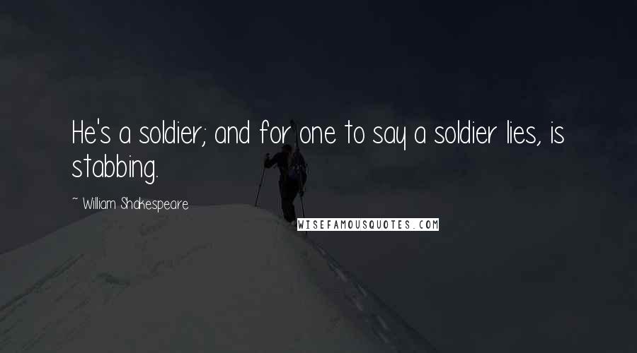 William Shakespeare Quotes: He's a soldier; and for one to say a soldier lies, is stabbing.