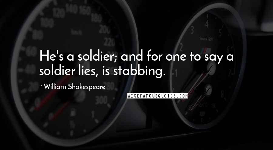 William Shakespeare Quotes: He's a soldier; and for one to say a soldier lies, is stabbing.