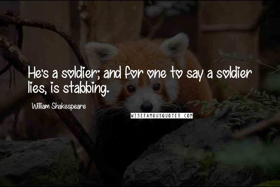 William Shakespeare Quotes: He's a soldier; and for one to say a soldier lies, is stabbing.