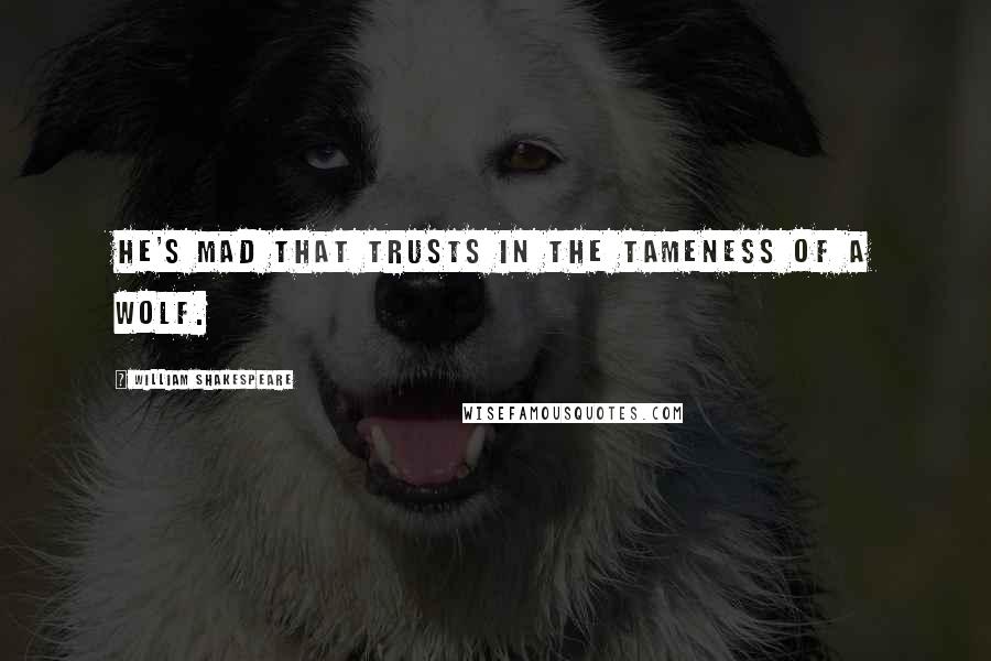 William Shakespeare Quotes: He's mad that trusts in the tameness of a wolf.