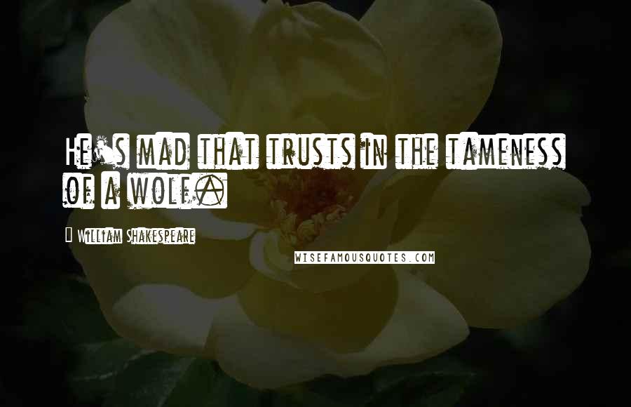 William Shakespeare Quotes: He's mad that trusts in the tameness of a wolf.