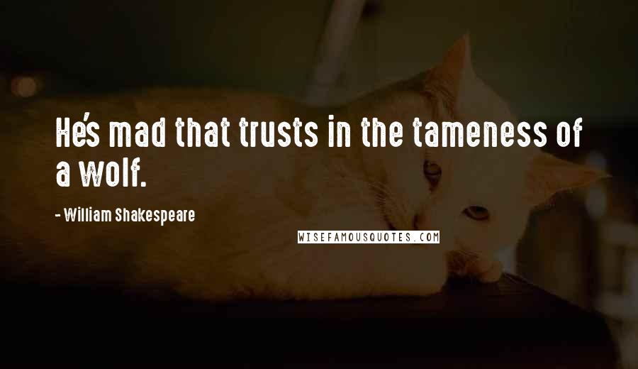 William Shakespeare Quotes: He's mad that trusts in the tameness of a wolf.