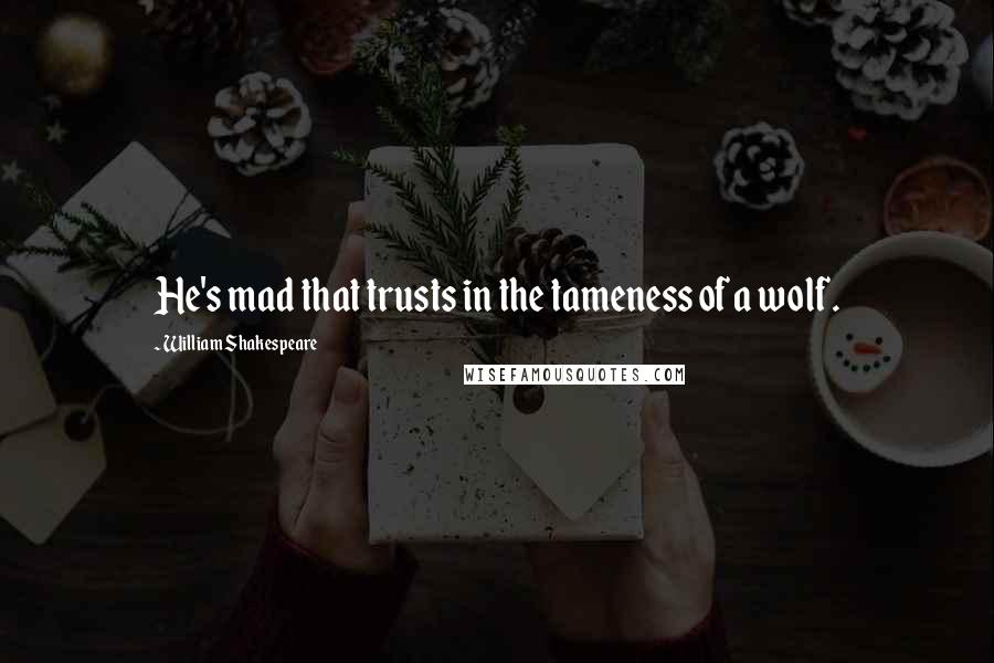 William Shakespeare Quotes: He's mad that trusts in the tameness of a wolf.