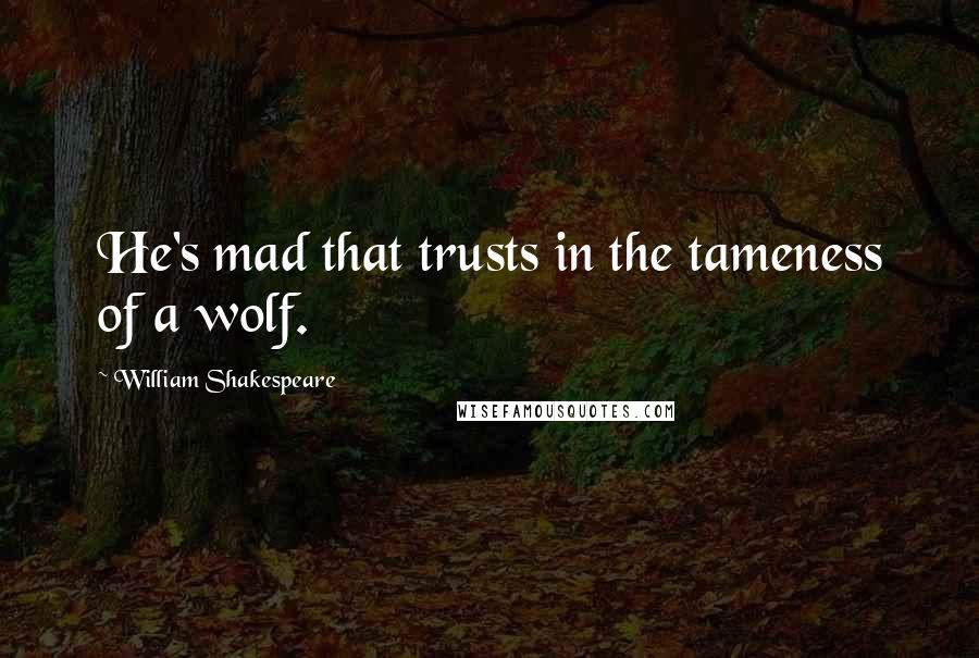 William Shakespeare Quotes: He's mad that trusts in the tameness of a wolf.
