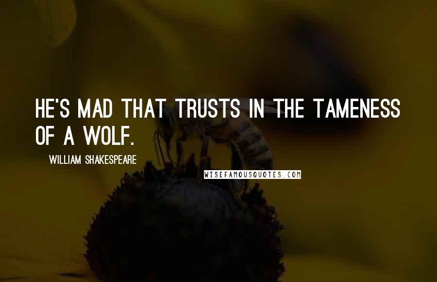 William Shakespeare Quotes: He's mad that trusts in the tameness of a wolf.