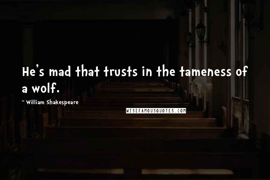 William Shakespeare Quotes: He's mad that trusts in the tameness of a wolf.