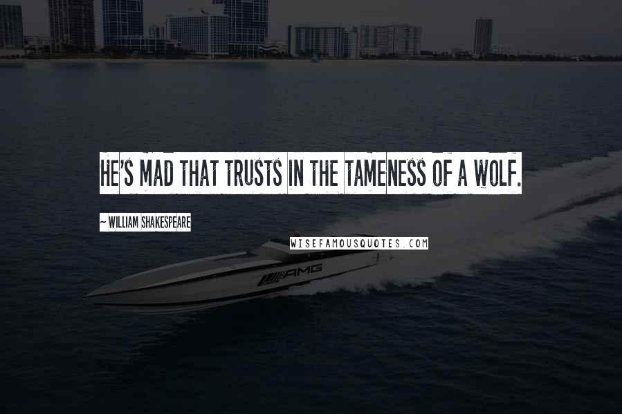 William Shakespeare Quotes: He's mad that trusts in the tameness of a wolf.