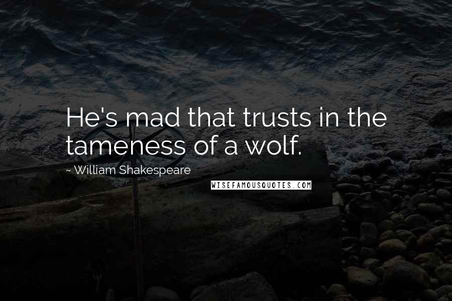 William Shakespeare Quotes: He's mad that trusts in the tameness of a wolf.