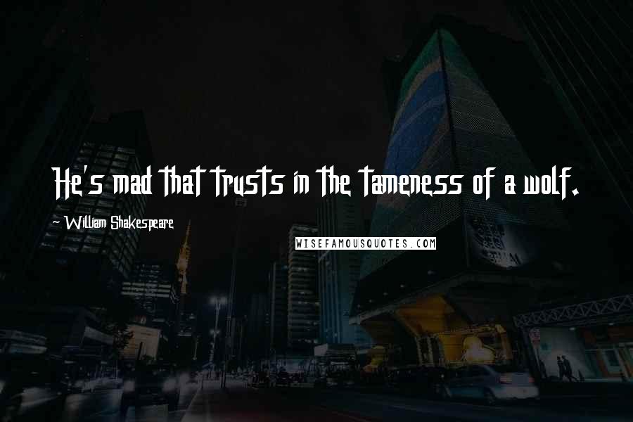 William Shakespeare Quotes: He's mad that trusts in the tameness of a wolf.