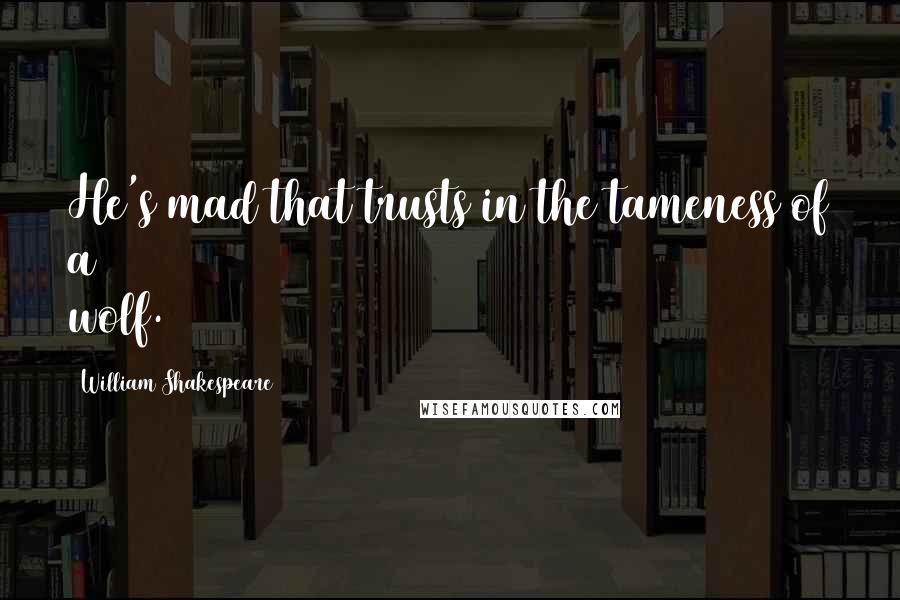 William Shakespeare Quotes: He's mad that trusts in the tameness of a wolf.