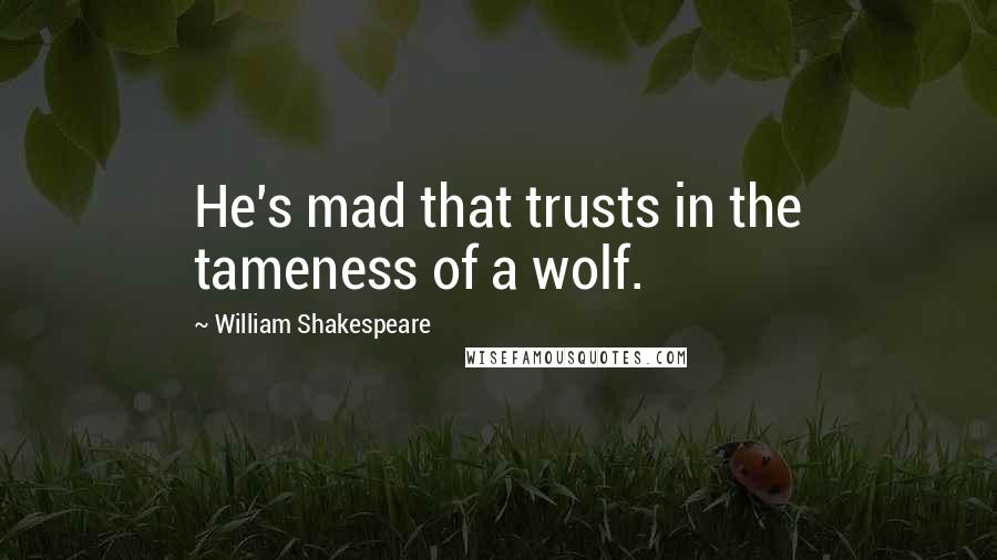 William Shakespeare Quotes: He's mad that trusts in the tameness of a wolf.