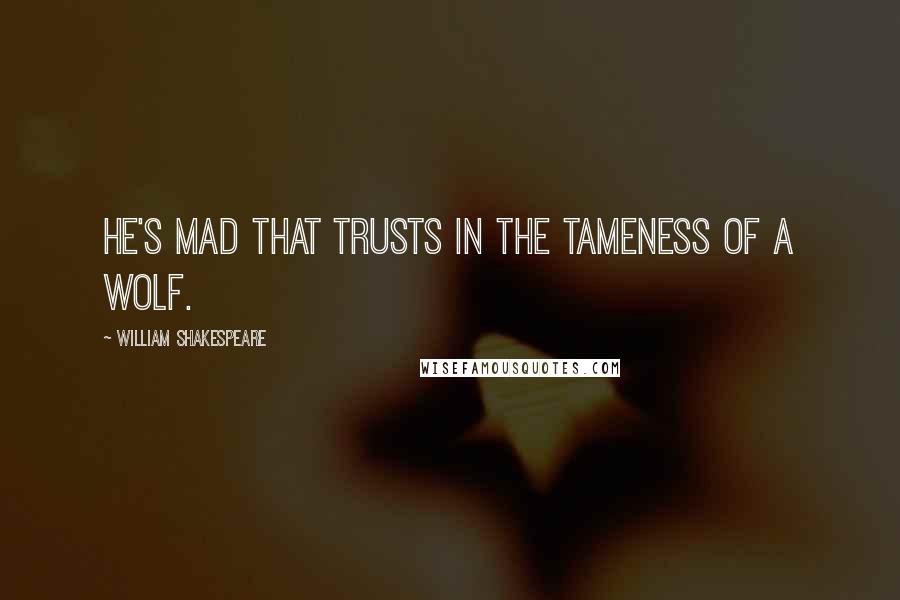 William Shakespeare Quotes: He's mad that trusts in the tameness of a wolf.