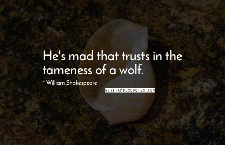 William Shakespeare Quotes: He's mad that trusts in the tameness of a wolf.