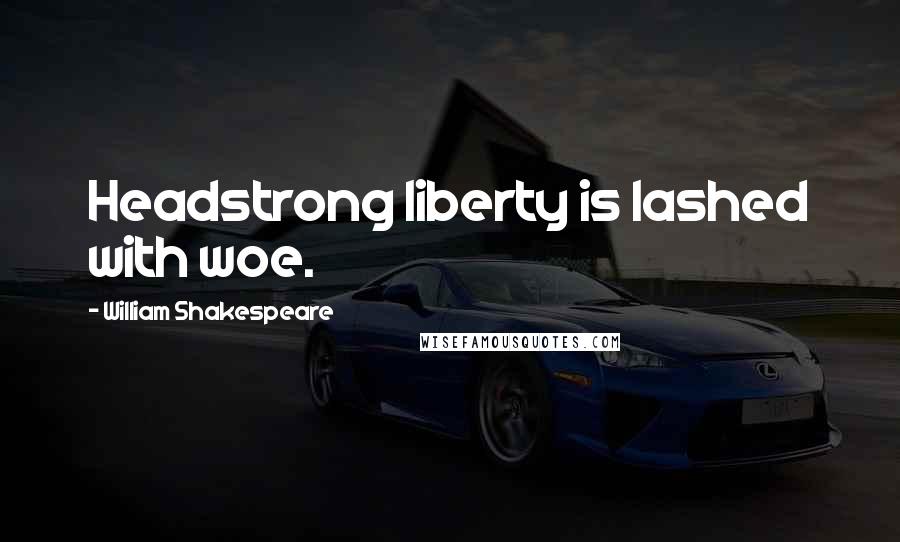 William Shakespeare Quotes: Headstrong liberty is lashed with woe.