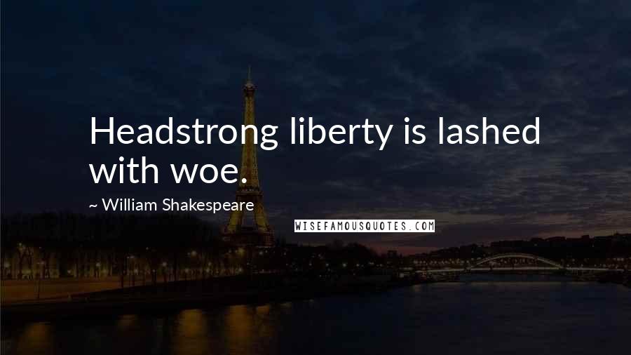 William Shakespeare Quotes: Headstrong liberty is lashed with woe.