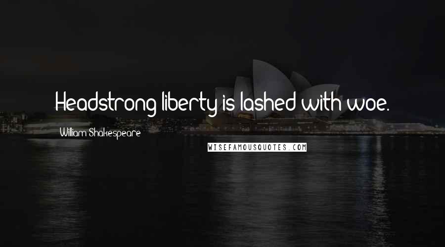 William Shakespeare Quotes: Headstrong liberty is lashed with woe.