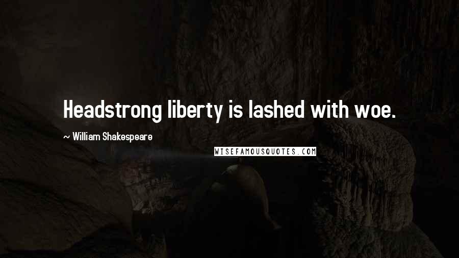 William Shakespeare Quotes: Headstrong liberty is lashed with woe.