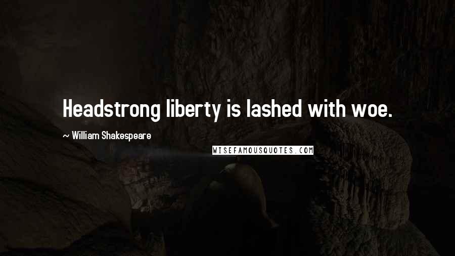 William Shakespeare Quotes: Headstrong liberty is lashed with woe.