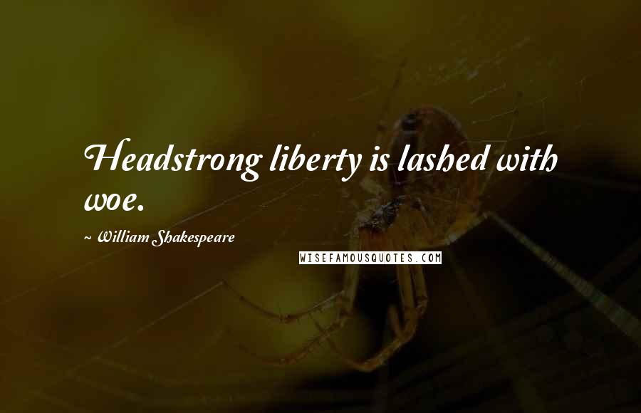 William Shakespeare Quotes: Headstrong liberty is lashed with woe.