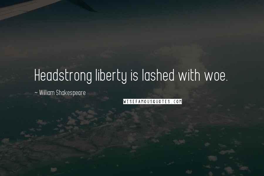 William Shakespeare Quotes: Headstrong liberty is lashed with woe.