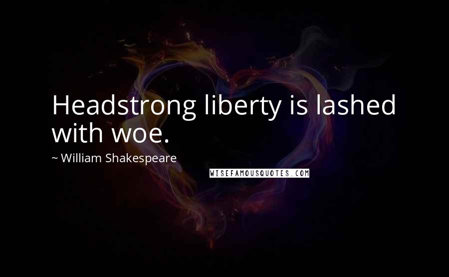 William Shakespeare Quotes: Headstrong liberty is lashed with woe.