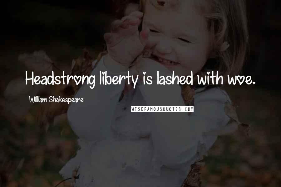 William Shakespeare Quotes: Headstrong liberty is lashed with woe.