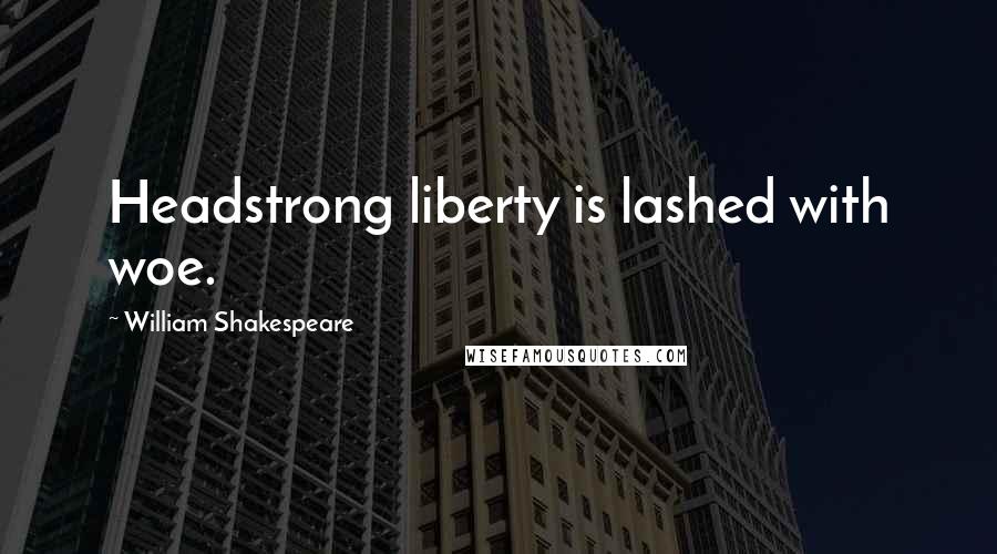 William Shakespeare Quotes: Headstrong liberty is lashed with woe.