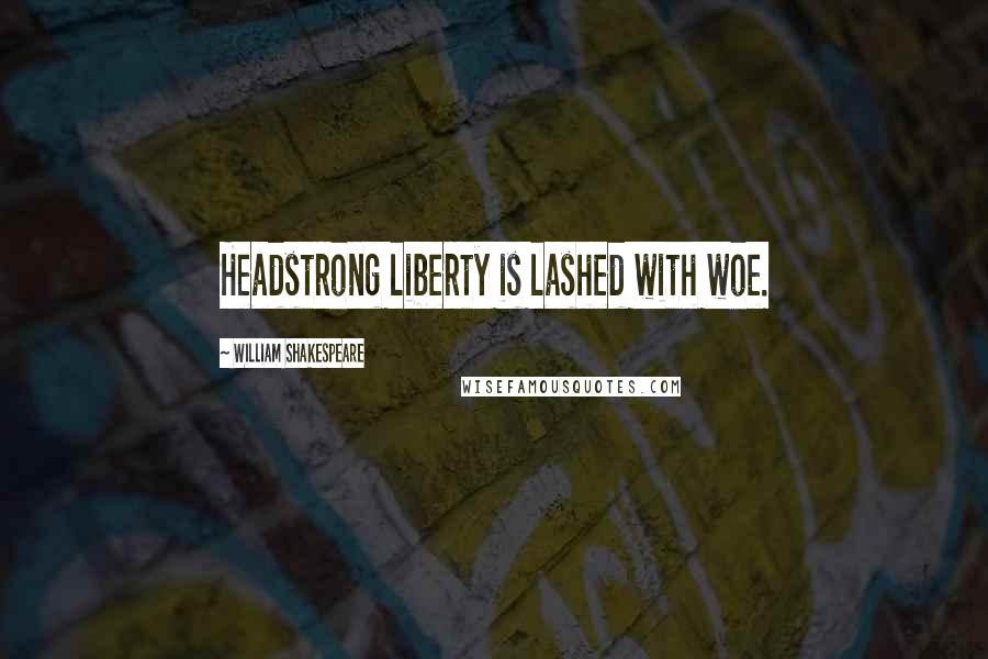 William Shakespeare Quotes: Headstrong liberty is lashed with woe.