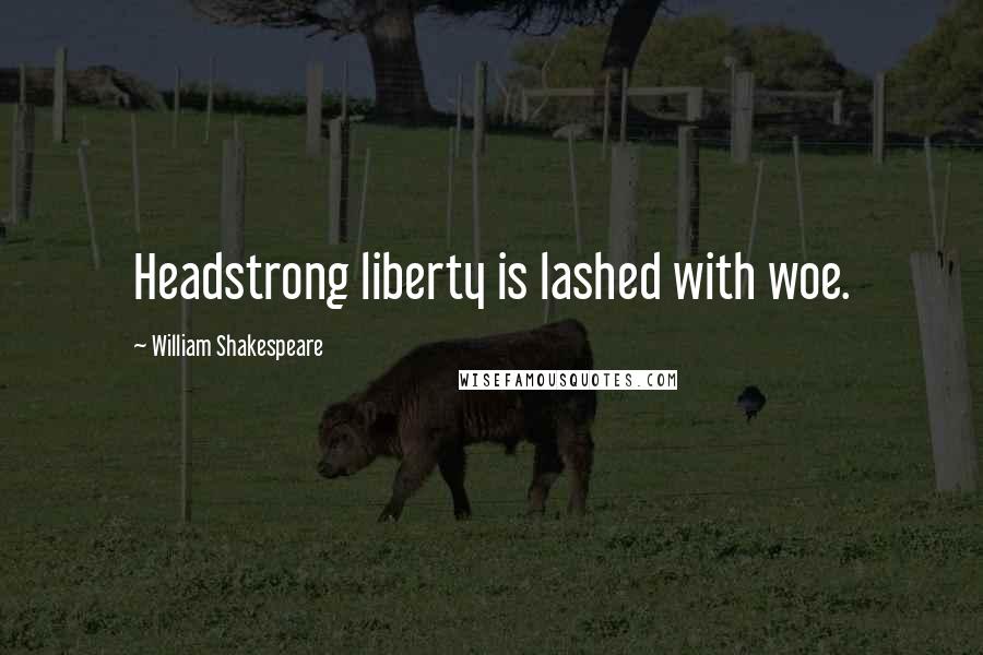 William Shakespeare Quotes: Headstrong liberty is lashed with woe.