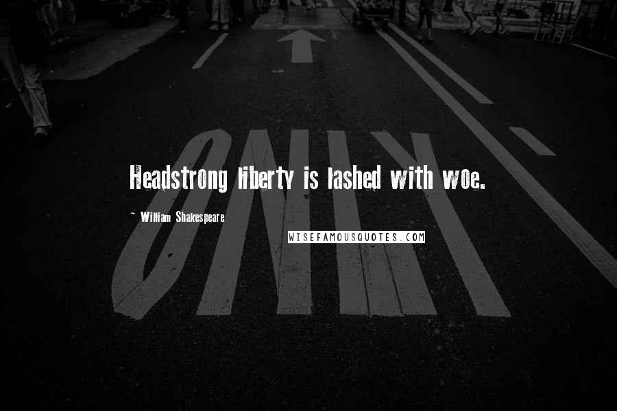 William Shakespeare Quotes: Headstrong liberty is lashed with woe.