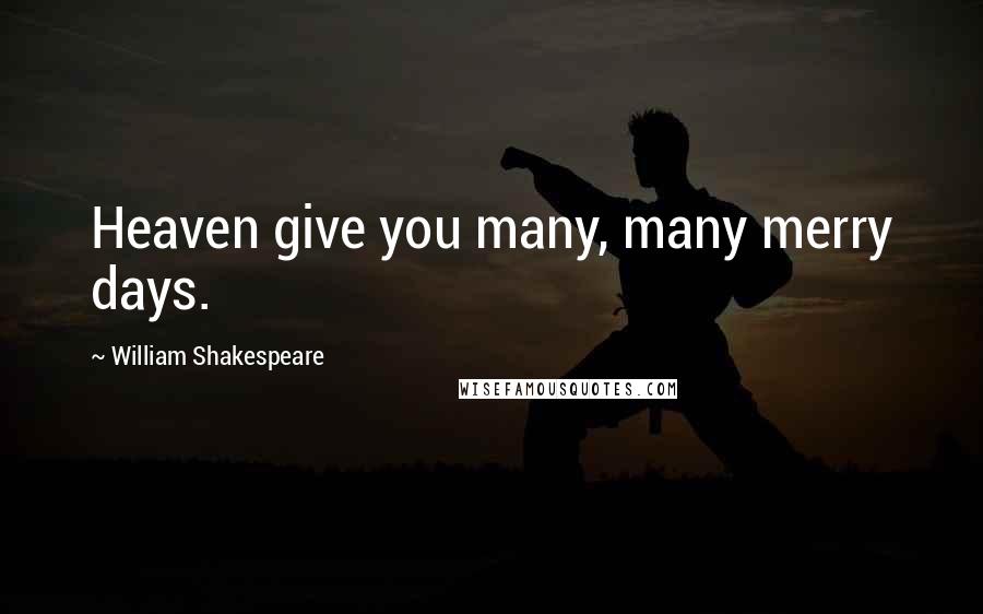 William Shakespeare Quotes: Heaven give you many, many merry days.