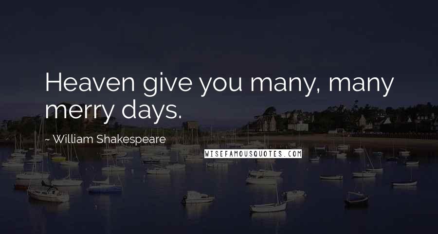 William Shakespeare Quotes: Heaven give you many, many merry days.