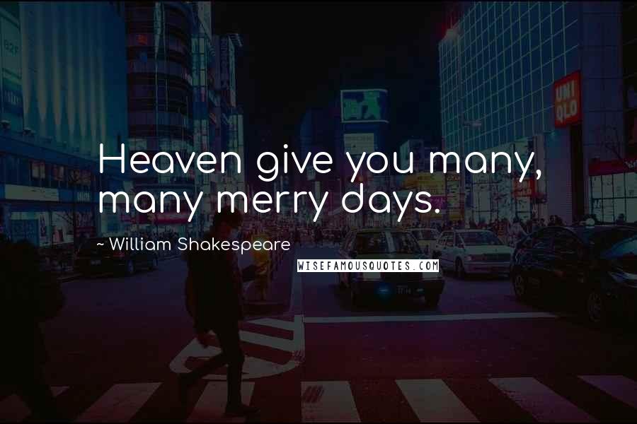 William Shakespeare Quotes: Heaven give you many, many merry days.