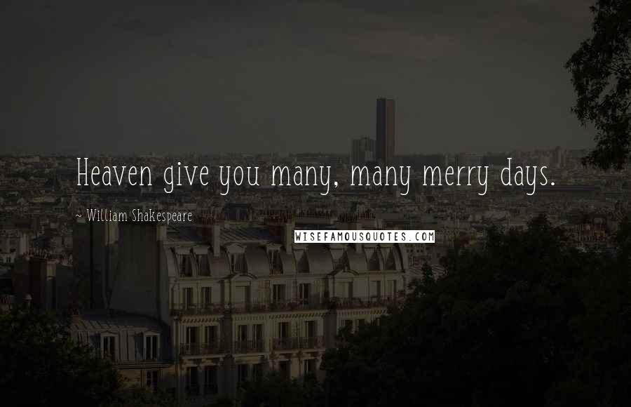William Shakespeare Quotes: Heaven give you many, many merry days.