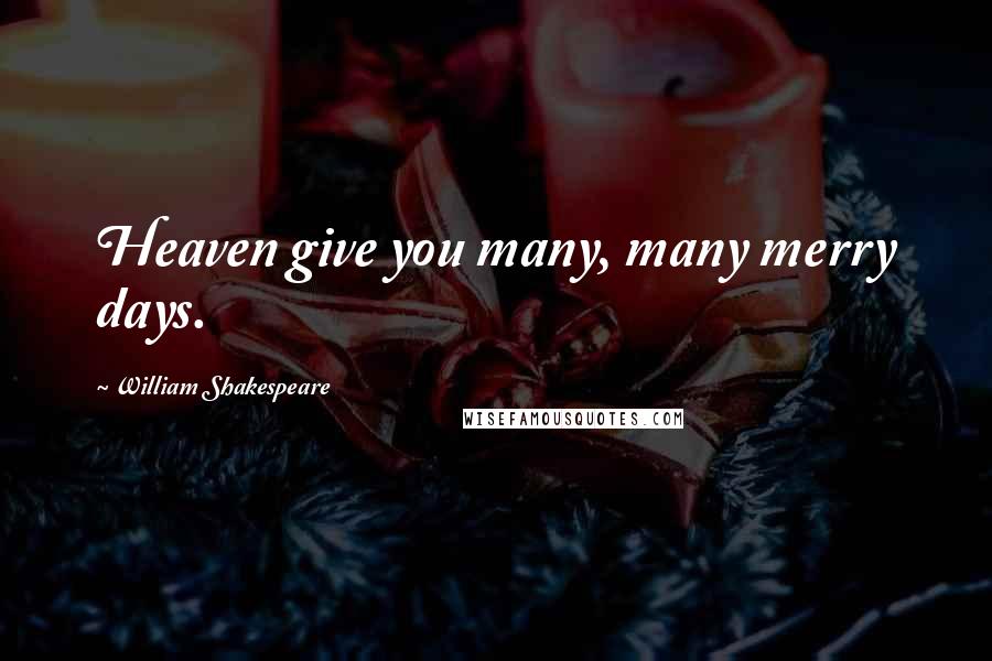 William Shakespeare Quotes: Heaven give you many, many merry days.