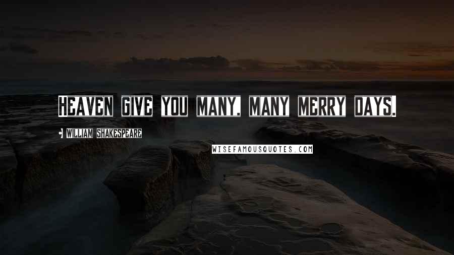 William Shakespeare Quotes: Heaven give you many, many merry days.