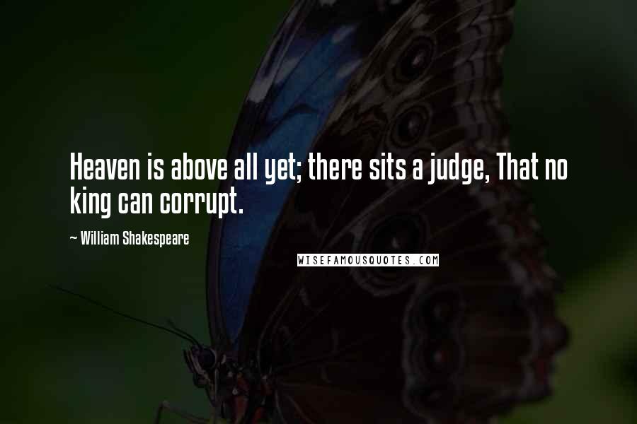 William Shakespeare Quotes: Heaven is above all yet; there sits a judge, That no king can corrupt.