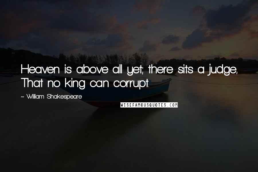 William Shakespeare Quotes: Heaven is above all yet; there sits a judge, That no king can corrupt.