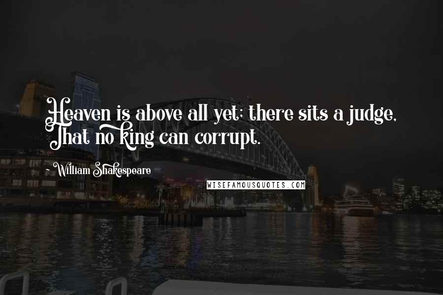 William Shakespeare Quotes: Heaven is above all yet; there sits a judge, That no king can corrupt.