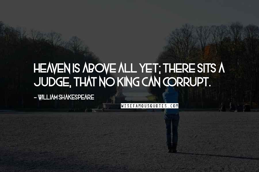 William Shakespeare Quotes: Heaven is above all yet; there sits a judge, That no king can corrupt.