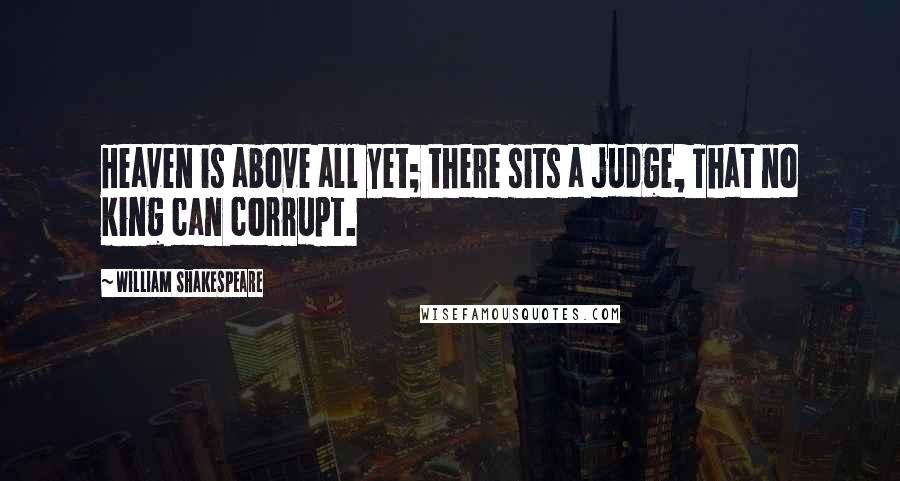 William Shakespeare Quotes: Heaven is above all yet; there sits a judge, That no king can corrupt.