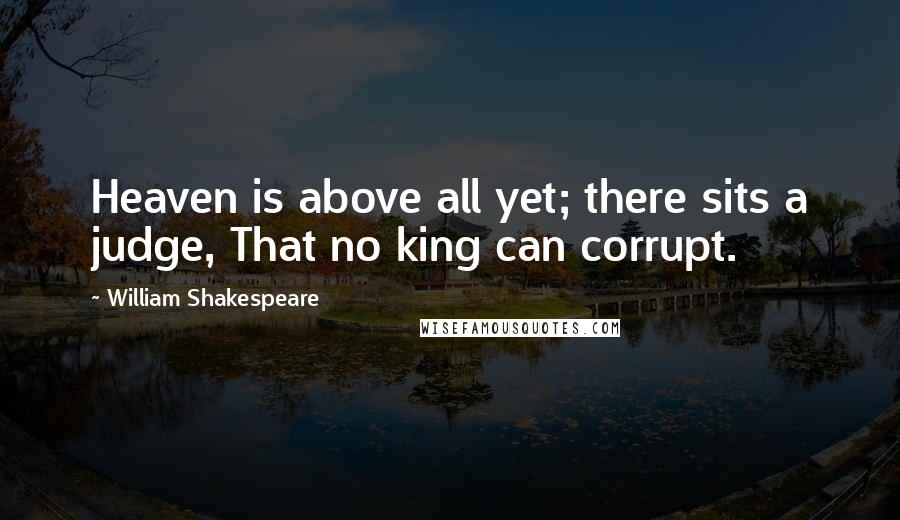 William Shakespeare Quotes: Heaven is above all yet; there sits a judge, That no king can corrupt.