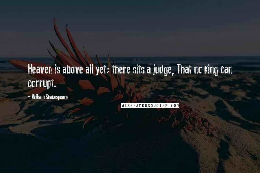 William Shakespeare Quotes: Heaven is above all yet; there sits a judge, That no king can corrupt.