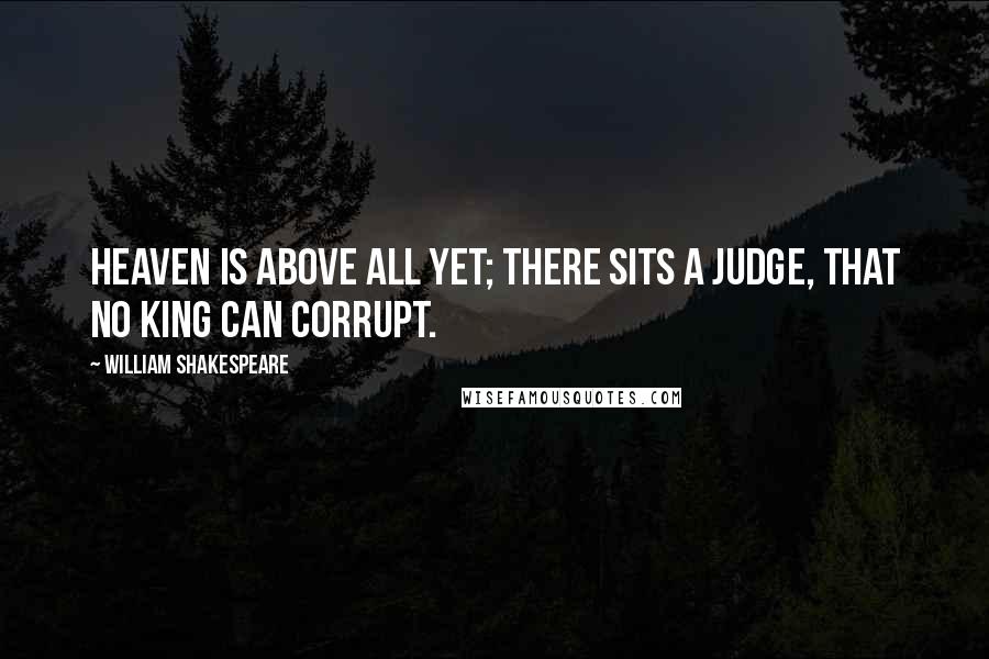 William Shakespeare Quotes: Heaven is above all yet; there sits a judge, That no king can corrupt.