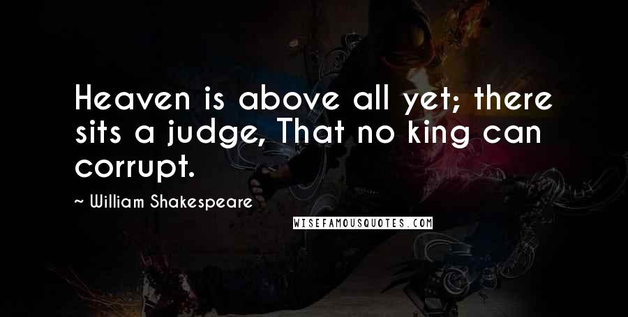 William Shakespeare Quotes: Heaven is above all yet; there sits a judge, That no king can corrupt.