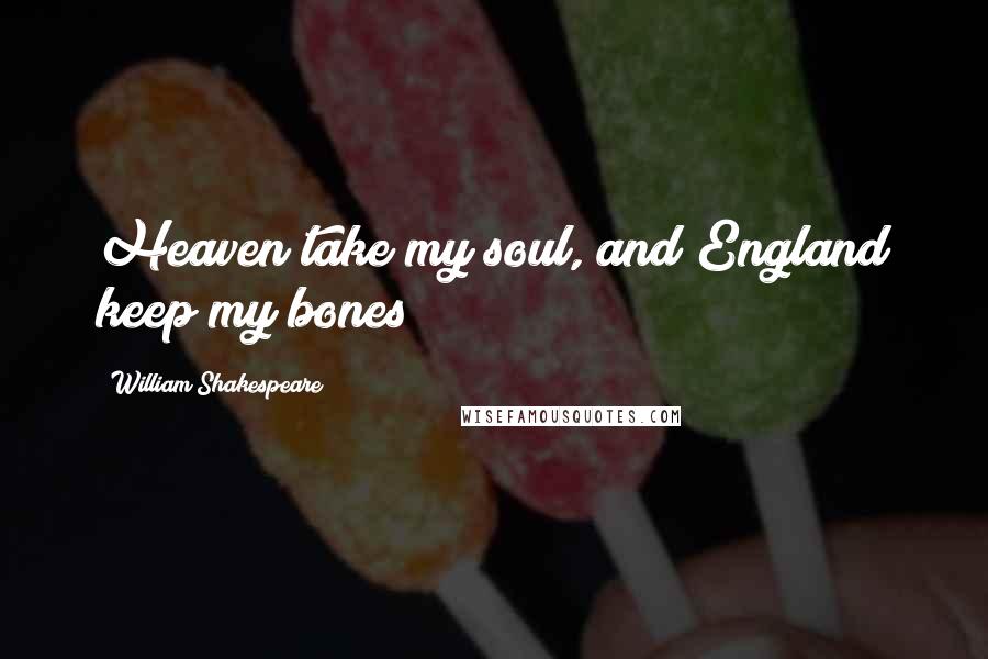 William Shakespeare Quotes: Heaven take my soul, and England keep my bones!
