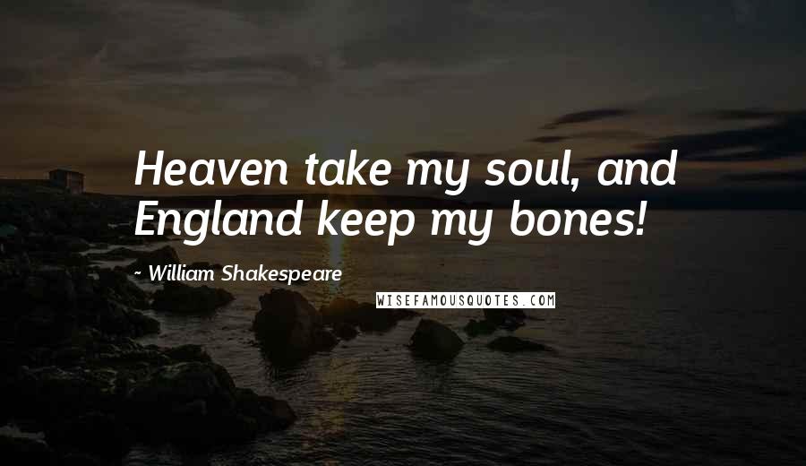 William Shakespeare Quotes: Heaven take my soul, and England keep my bones!