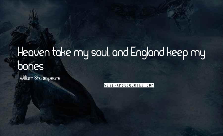 William Shakespeare Quotes: Heaven take my soul, and England keep my bones!