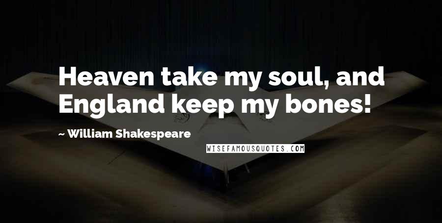 William Shakespeare Quotes: Heaven take my soul, and England keep my bones!